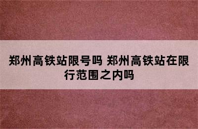 郑州高铁站限号吗 郑州高铁站在限行范围之内吗